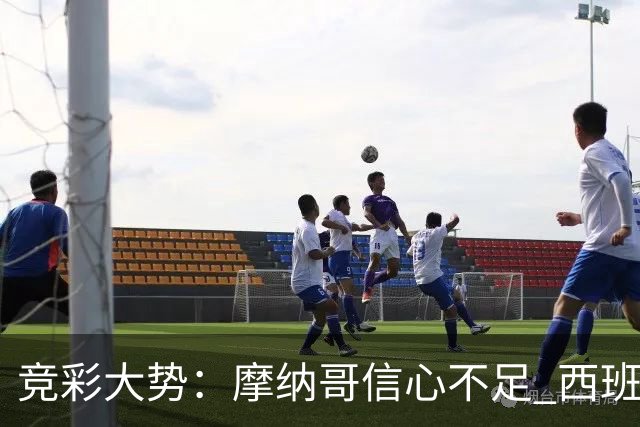 竞彩大势：摩纳哥信心不足 西班牙人主胜可期