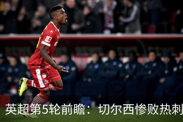 英超第5轮前瞻：切尔西惨败热刺哑火，枪手阿森纳稳了？